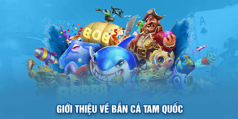 Giới thiệu tựa game bắn cá Tam Quốc được yêu thích hiện nay