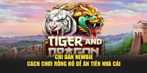 Chỉ Dẫn Newbie Cách Chơi Rồng Hổ Dễ Ăn Tiền Nhà Cái