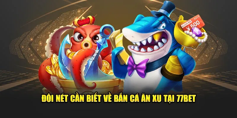  Đôi nét cần biết về bắn cá ăn xu tại 77bet