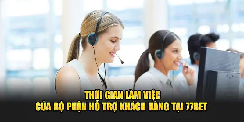 Thời gian làm việc của bộ phận hỗ trợ khách hàng tại 77Bet